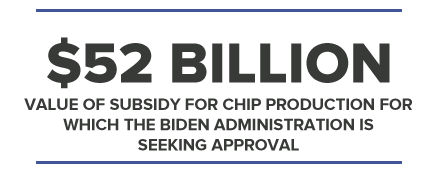 $52BILLION VALUE OF SUBSIDY FOR CHIP PRODUCTION FOR WHICH THE BIDEN ADMINISTRATION IS SEEKING APPROVAL