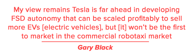 My view remains Tesla is far ahead in developing FSD autonomy that can be scaled profitably to sell more EVs [electric vehicles], but [it] won’t be the first to market in the commercial robotaxi market